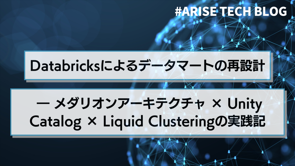Databricksによるデータマートの再設計 ― メダリオンアーキテクチャ × Unity Catalog × Liquid Clusteringの実践記