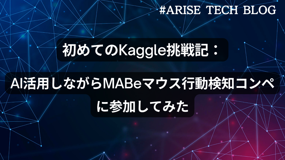 「ARISE TECH BLOG」にて、「初めてのKaggle挑戦記：AI活用しながらMABeマウス行動検知コンペに参加してみた」という記事を更新しました