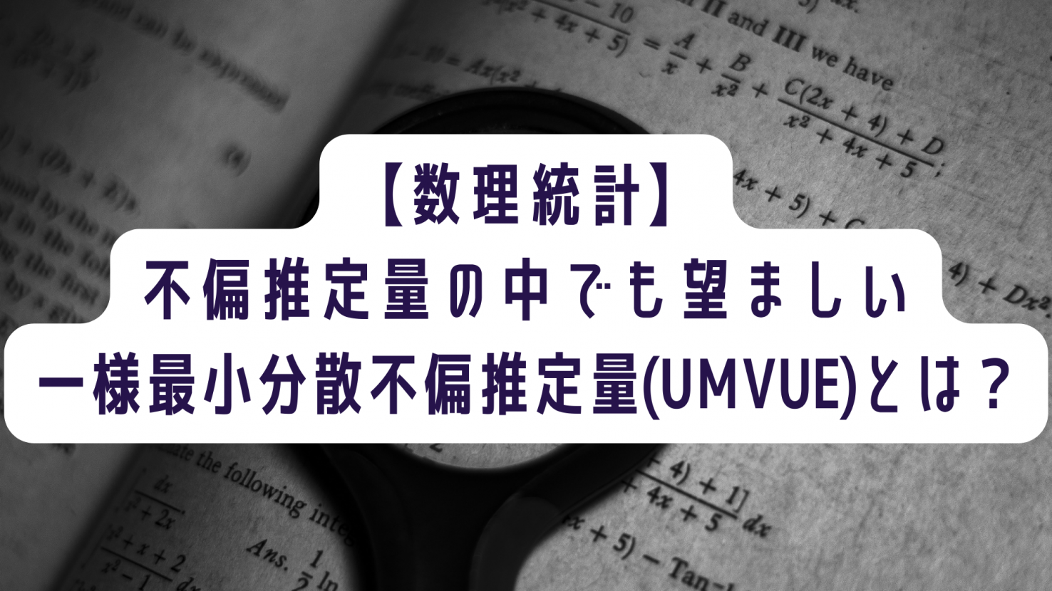 【数理統計】不偏推定量の中でも望ましい一様最小分散不偏推定量(UMVUE)とは？