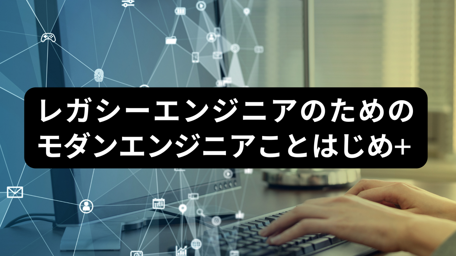 レガシーエンジニアのためのモダンエンジニアことはじめ+（プラス）