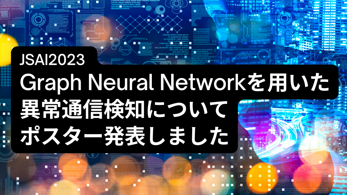 【JSAI2023】Graph Neural Networkを用いた異常通信検知についてポスター発表しました