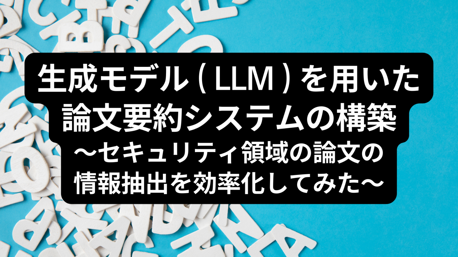 生成モデル（LLM）を用いた論文要約システムの構築～セキュリティ領域の論文の情報抽出を効率化してみた～
