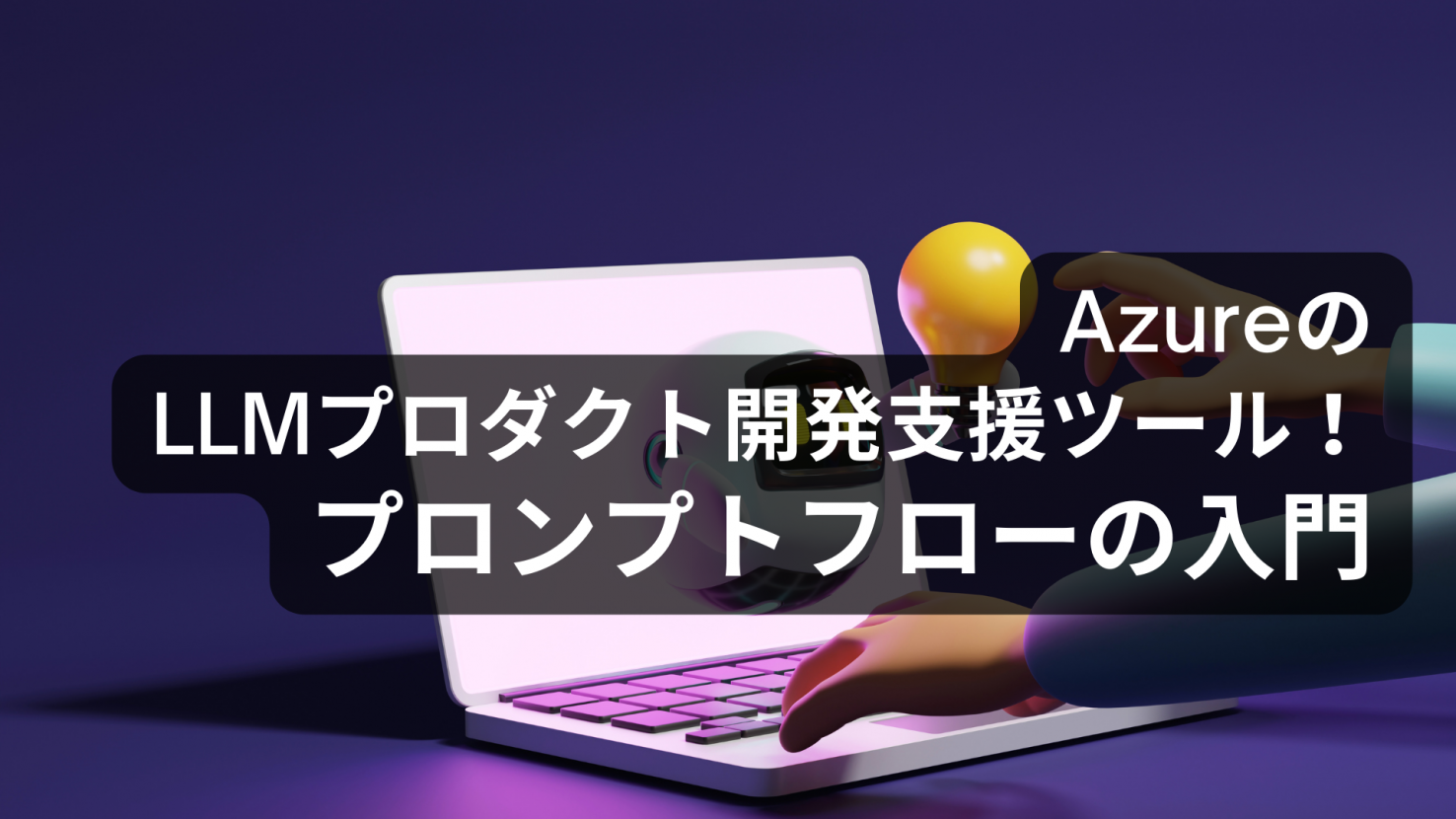 AzureのLLMプロダクト開発支援ツール！プロンプトフローの入門