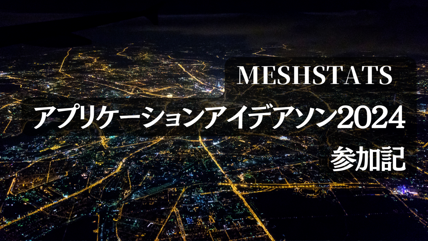 MESHSTATSアプリケーションアイデアソン2024参加記