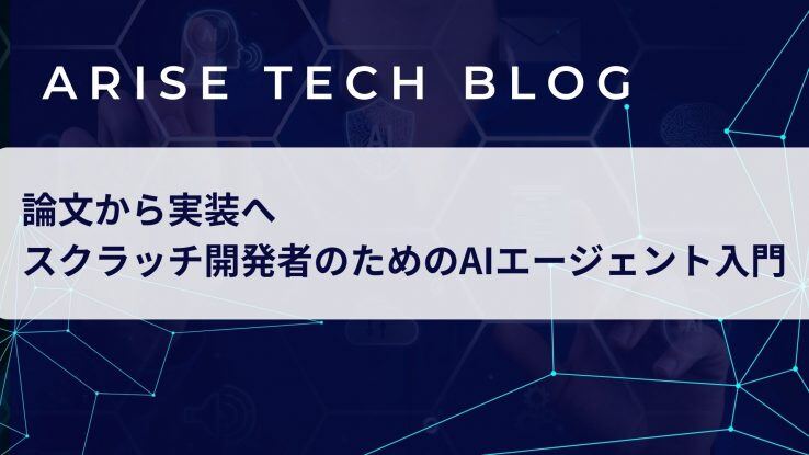 「ARISE Tech Blog」にて、 「論文から実装へ：スクラッチ開発者のためのAIエージェント入門」という記事を更新しました