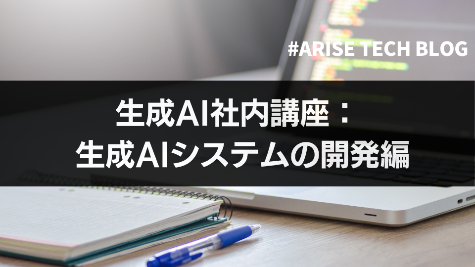「ARISE TECH BLOG」にて、「生成AI社内講座：生成AIシステムの開発編」という記事を更新しました