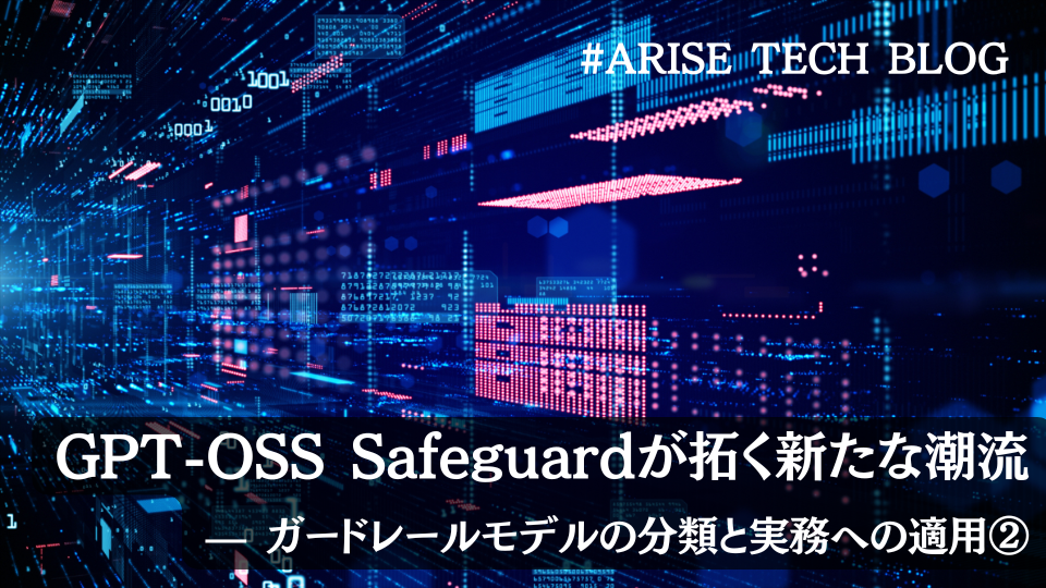 「ARISE TECH BLOG」にて、 「GPT-OSS Safeguardが拓く新たな潮流 — ガードレールモデルの分類と実務への適用②」という記事を更新しました