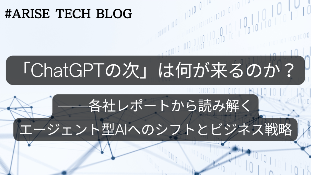 「ChatGPTの次」は何が来るのか？——各社レポートから読み解くエージェント型AIへのシフトとビジネス戦略