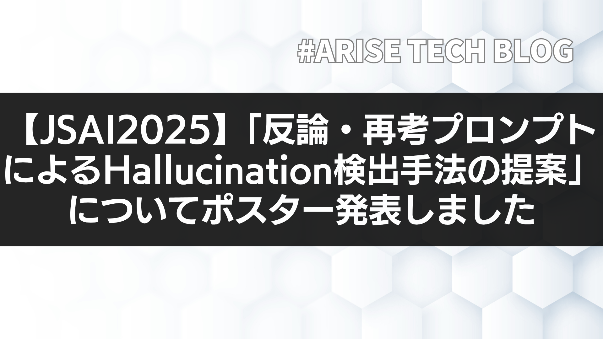【JSAI2025】「反論・再考プロンプトによるHallucination検出手法の提案」についてポスター発表しました